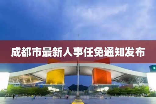 成都市最新人事任免通知发布