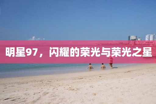 明星97，闪耀的荣光与荣光之星