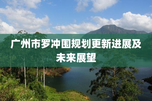广州市罗冲围规划更新进展及未来展望