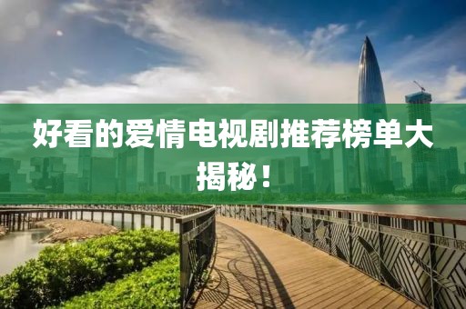 好看的爱情电视剧推荐榜单大揭秘！