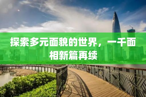 探索多元面貌的世界，一千面相新篇再续