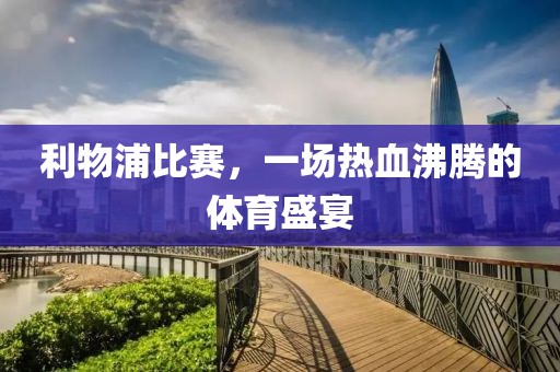 利物浦比赛，一场热血沸腾的体育盛宴