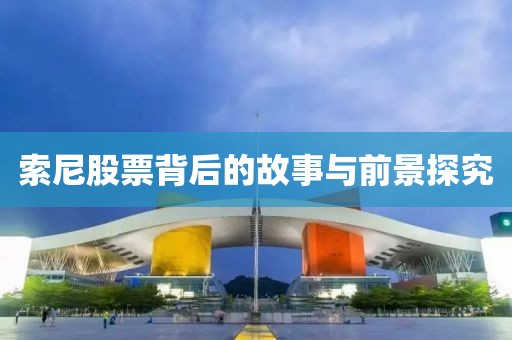 索尼股票背后的故事与前景探究