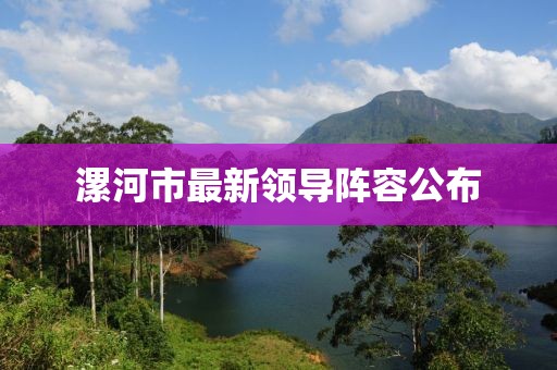 漯河市最新领导阵容公布