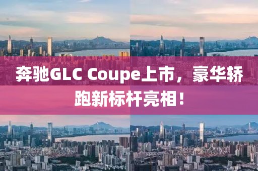 奔驰GLC Coupe上市，豪华轿跑新标杆亮相！