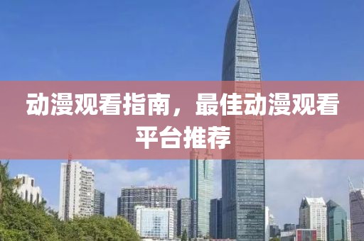 动漫观看指南，最佳动漫观看平台推荐