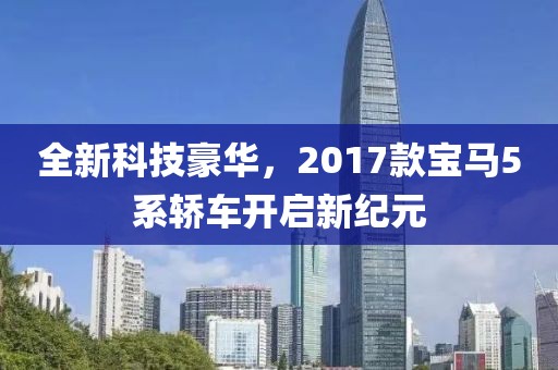 全新科技豪华，2017款宝马5系轿车开启新纪元