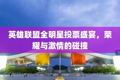 英雄联盟全明星投票盛宴，荣耀与激情的碰撞