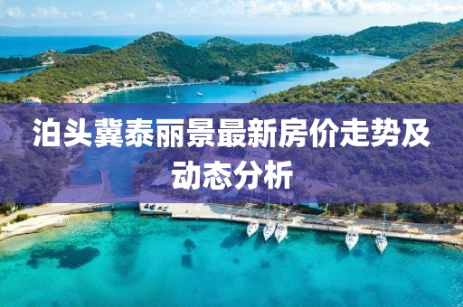 泊头冀泰丽景最新房价走势及动态分析