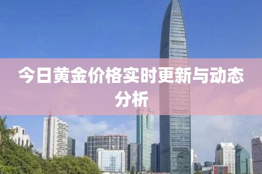 今日黄金价格实时更新与动态分析