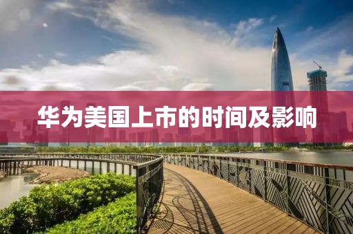 华为美国上市的时间及影响