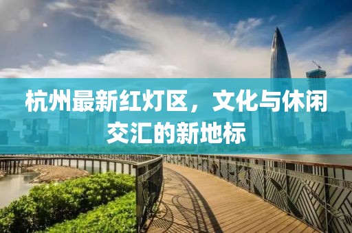 杭州最新红灯区，文化与休闲交汇的新地标
