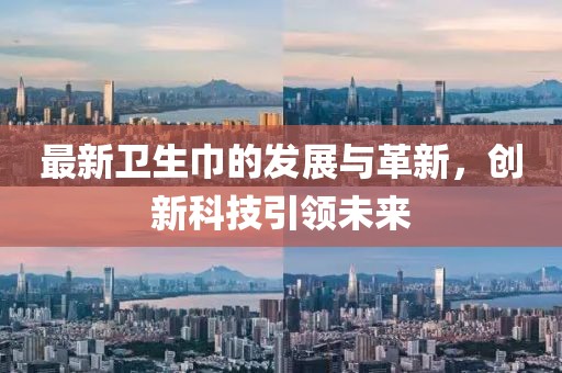 最新卫生巾的发展与革新，创新科技引领未来