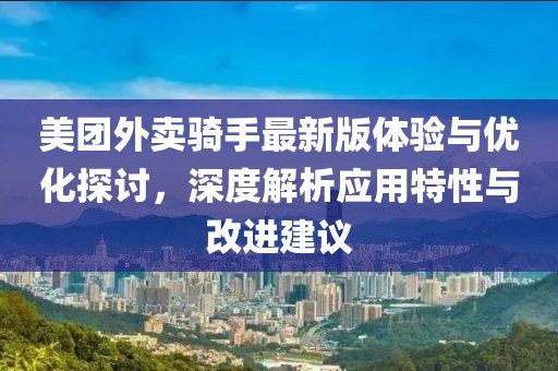 美团外卖骑手最新版体验与优化探讨，深度解析应用特性与改进建议