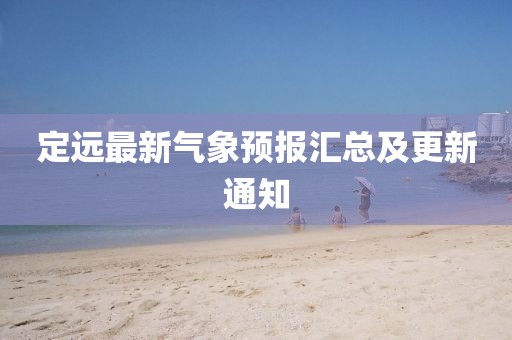 定远最新气象预报汇总及更新通知