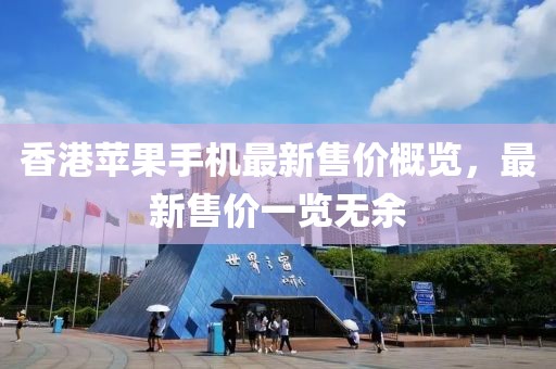香港苹果手机最新售价概览，最新售价一览无余