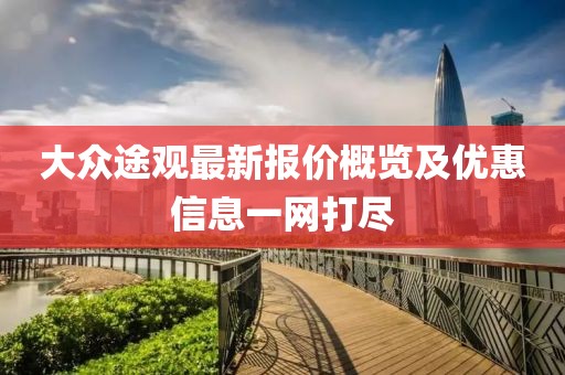 大众途观最新报价概览及优惠信息一网打尽