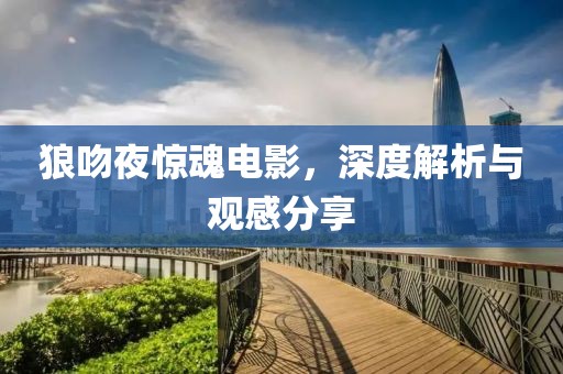 狼吻夜惊魂电影，深度解析与观感分享