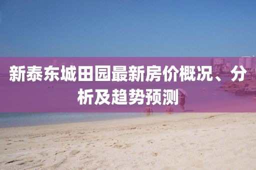 新泰东城田园最新房价概况、分析及趋势预测