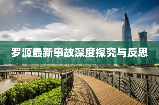 罗源最新事故深度探究与反思