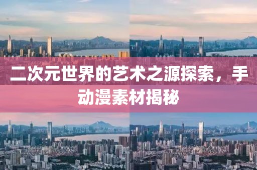 二次元世界的艺术之源探索，手动漫素材揭秘