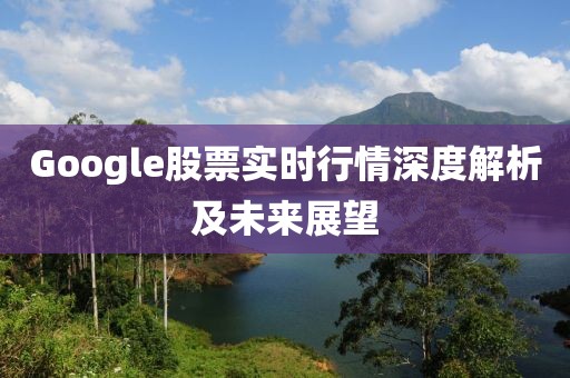 Google股票实时行情深度解析及未来展望