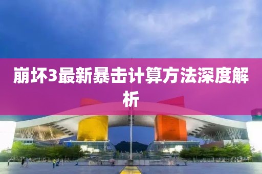 崩坏3最新暴击计算方法深度解析