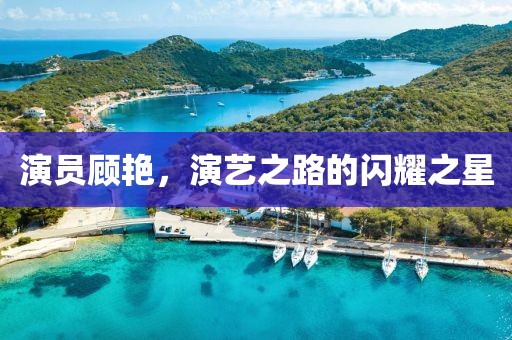 演员顾艳，演艺之路的闪耀之星