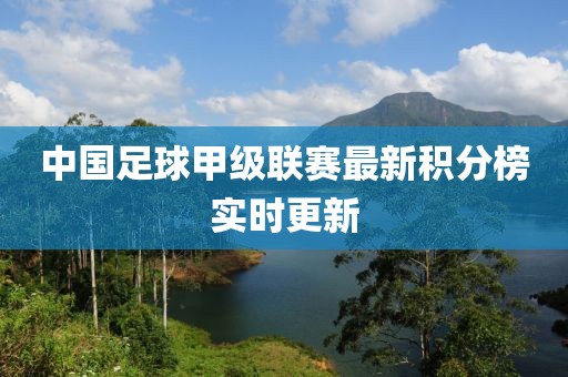 中国足球甲级联赛最新积分榜实时更新