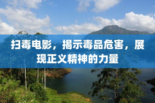 扫毒电影，揭示毒品危害，展现正义精神的力量