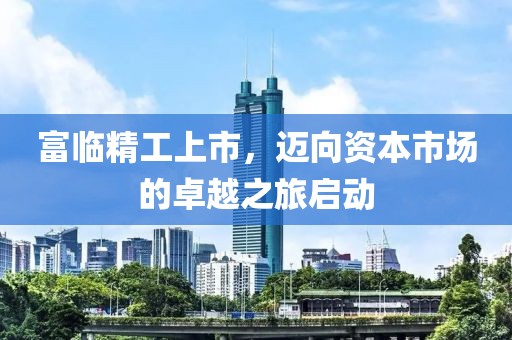 富临精工上市，迈向资本市场的卓越之旅启动