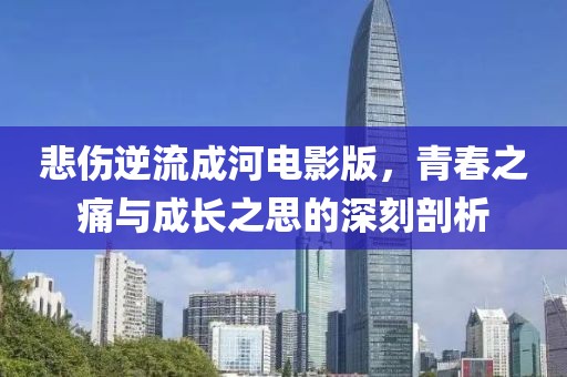 悲伤逆流成河电影版，青春之痛与成长之思的深刻剖析