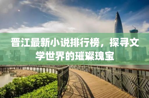 晋江最新小说排行榜，探寻文学世界的璀璨瑰宝