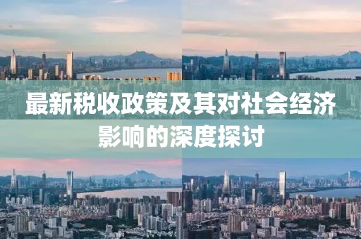 最新税收政策及其对社会经济影响的深度探讨