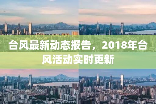 台风最新动态报告，2018年台风活动实时更新