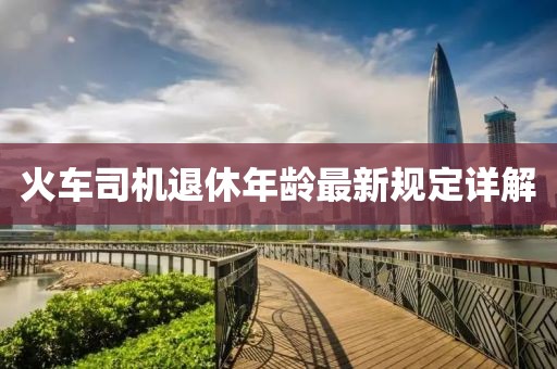 火车司机退休年龄最新规定详解