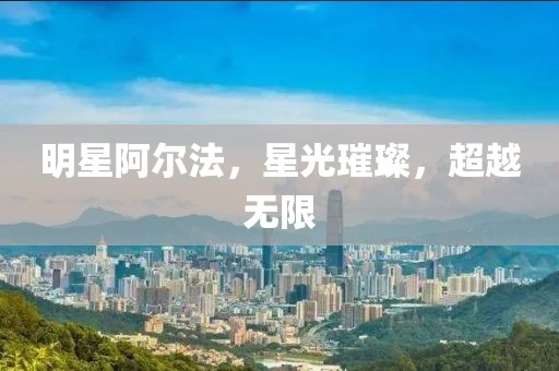 明星阿尔法，星光璀璨，超越无限