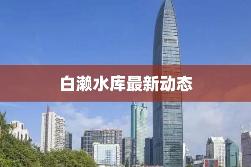 白濑水库最新动态