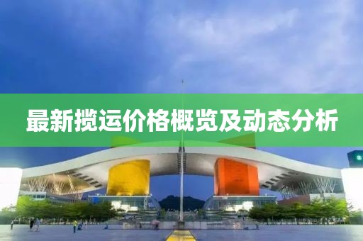 最新揽运价格概览及动态分析