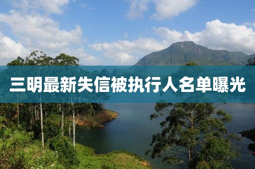 三明最新失信被执行人名单曝光