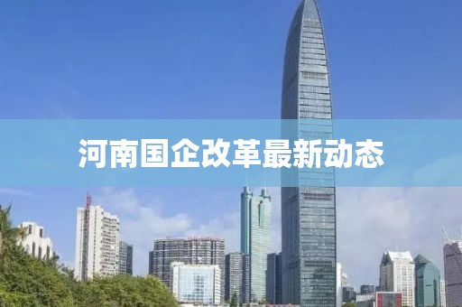 河南国企改革最新动态