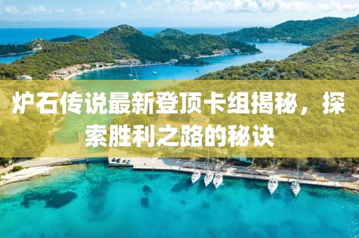 炉石传说最新登顶卡组揭秘，探索胜利之路的秘诀