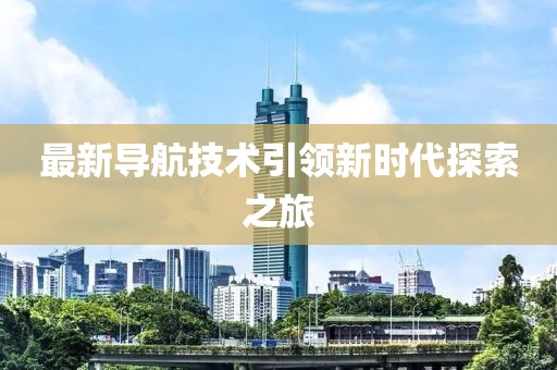 最新导航技术引领新时代探索之旅