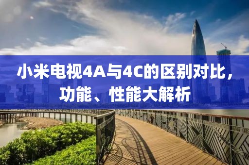 小米电视4A与4C的区别对比，功能、性能大解析