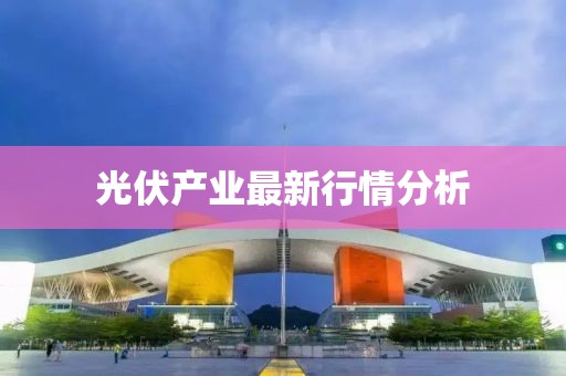 光伏产业最新行情分析