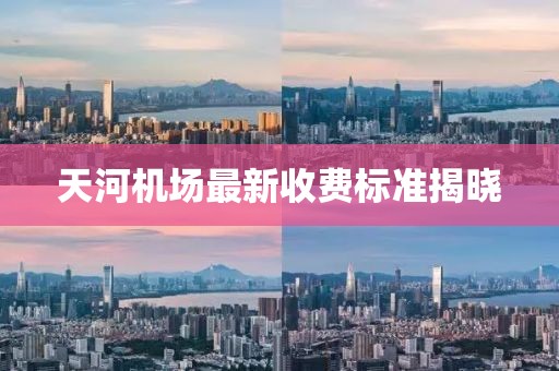 天河机场最新收费标准揭晓
