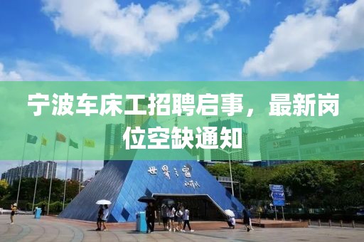 宁波车床工招聘启事，最新岗位空缺通知
