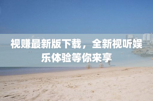 视赚最新版下载，全新视听娱乐体验等你来享