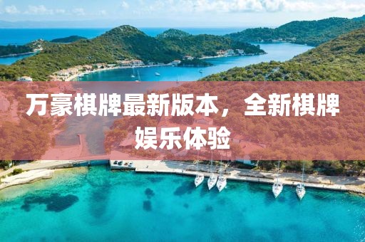 万豪棋牌最新版本，全新棋牌娱乐体验