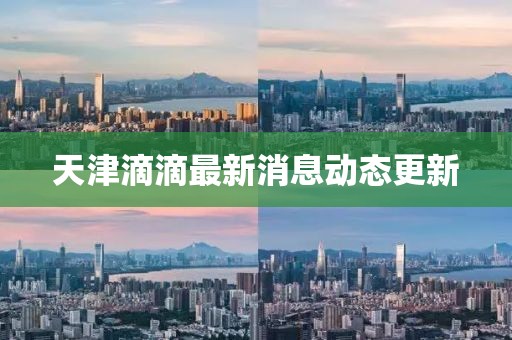 天津滴滴最新消息动态更新
